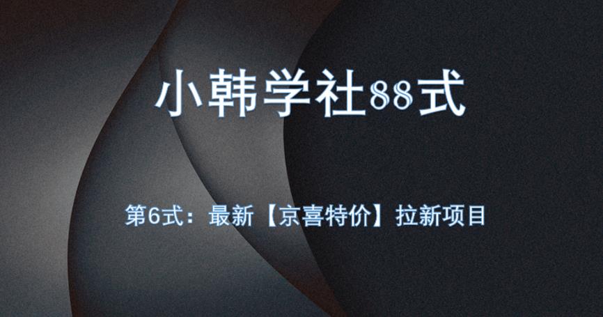 小韩学社88式第六式：最新京喜特价拉新项目，小白可操作网赚项目-副业赚钱-互联网创业-资源整合快赚网