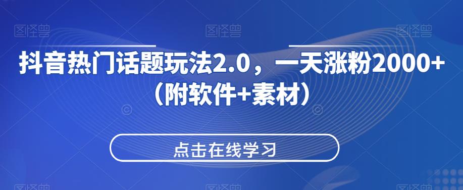 抖音热门话题玩法2.0，一天涨粉2000+（附软件+素材）网赚项目-副业赚钱-互联网创业-资源整合快赚网