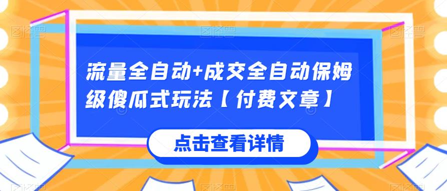 流量全自动+成交全自动保姆级傻瓜式玩法【付费文章】网赚项目-副业赚钱-互联网创业-资源整合快赚网