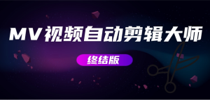 MV视频自动剪辑大师【终结版】+视频批量剪辑大师【全套软件】网赚项目-副业赚钱-互联网创业-资源整合快赚网
