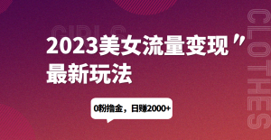 2023美女流量变现最新玩法,0粉撸金,日赚1500+,实测日引流200+网赚项目-副业赚钱-互联网创业-资源整合快赚网