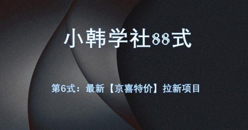 小韩学社88式第六式:最新京喜特价拉新项目,小白可操作网赚项目-副业赚钱-互联网创业-资源整合快赚网