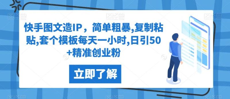 快手图文造IP,简单粗暴,复制粘贴,套个模板每天一小时,日引50+精准创业粉【揭秘】网赚项目-副业赚钱-互联网创业-资源整合快赚网