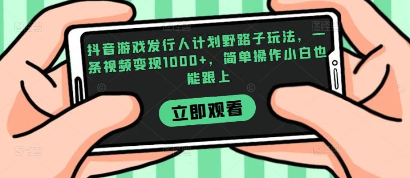 抖音游戏发行人计划野路子玩法,一条视频变现1000+,简单操作小白也能跟上【揭秘】网赚项目-副业赚钱-互联网创业-资源整合快赚网