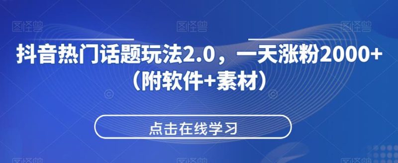 抖音热门话题玩法2.0,一天涨粉2000+(附软件+素材)网赚项目-副业赚钱-互联网创业-资源整合快赚网