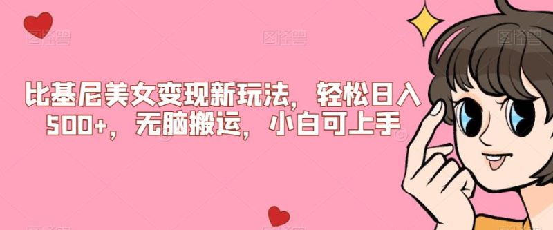 比基尼美女变现新玩法,轻松日入500+,无脑搬运,小白可上手【揭秘】网赚项目-副业赚钱-互联网创业-资源整合快赚网